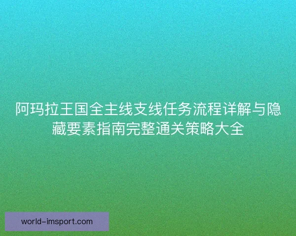 阿玛拉王国全主线支线任务流程详解与隐藏要素指南完整通关策略大全