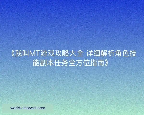 《我叫MT游戏攻略大全 详细解析角色技能副本任务全方位指南》