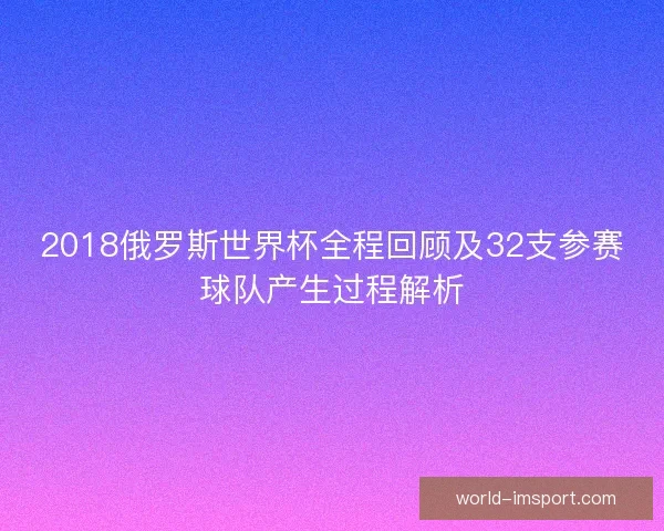 2018俄罗斯世界杯全程回顾及32支参赛球队产生过程解析