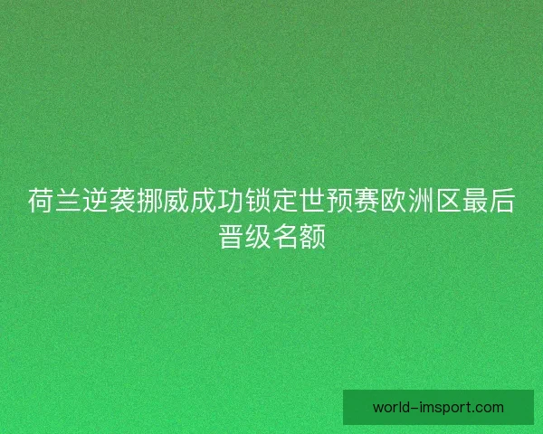 荷兰逆袭挪威成功锁定世预赛欧洲区最后晋级名额
