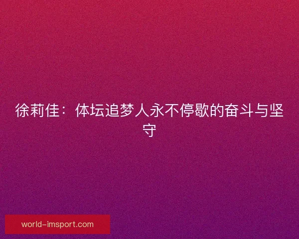 徐莉佳：体坛追梦人永不停歇的奋斗与坚守