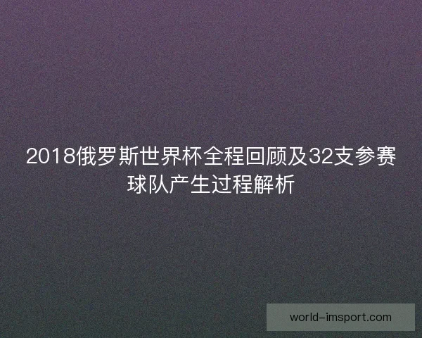 2018俄罗斯世界杯全程回顾及32支参赛球队产生过程解析